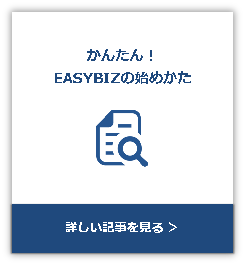 かんたん！EASYBIZの始めかた 詳しい記事を見る