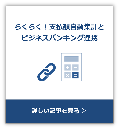 らくらく！支払額自動集計とビジネスバンキング連携 詳しい記事を見る