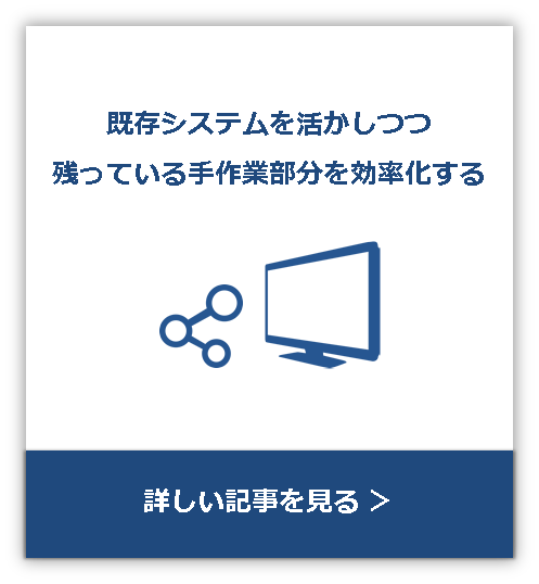 既存のシステムを活かしつつ残っている手作業部分を効率化する 詳しい記事を見る